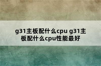 g31主板配什么cpu g31主板配什么cpu性能最好